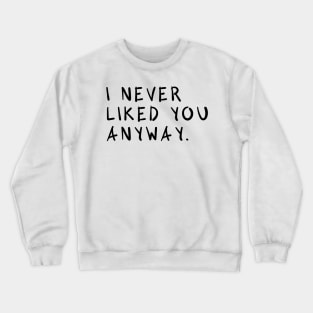 I Never Liked You Anyway Crewneck Sweatshirt